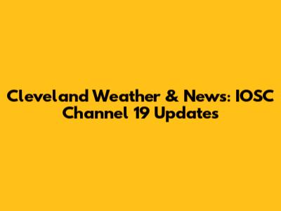 Cleveland Weather & News: IOSC Channel 19 Updates