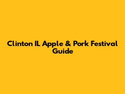 Clinton IL Apple & Pork Festival Guide