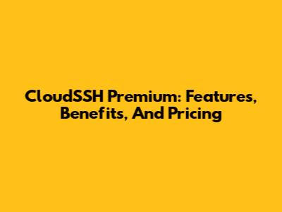 CloudSSH Premium: Features, Benefits, And Pricing