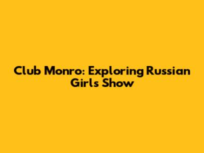 Club Monro: Exploring Russian Girls Show