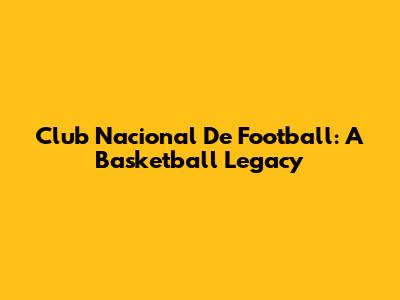 Club Nacional De Football: A Basketball Legacy