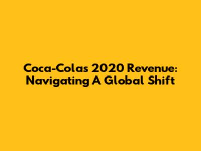 Coca-Cola's 2020 Revenue: Navigating A Global Shift