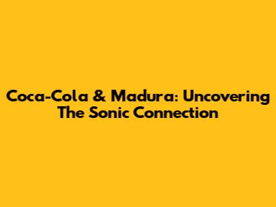 Coca-Cola & Madura: Uncovering The Sonic Connection