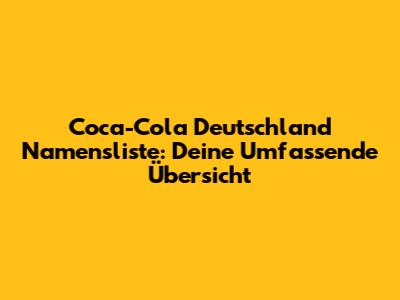 Coca-Cola Deutschland Namensliste: Deine Umfassende Übersicht