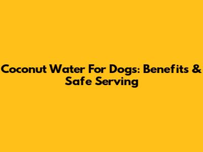 Coconut Water For Dogs: Benefits & Safe Serving