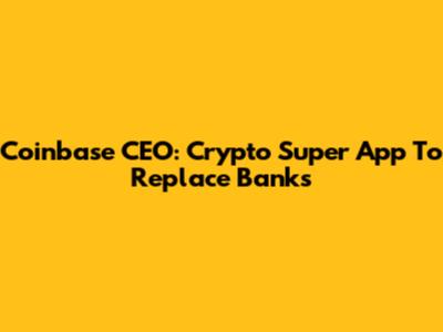 Coinbase CEO: Crypto Super App To Replace Banks
