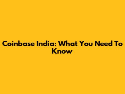 Coinbase India: What You Need To Know