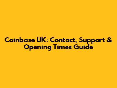 Coinbase UK: Contact, Support & Opening Times Guide