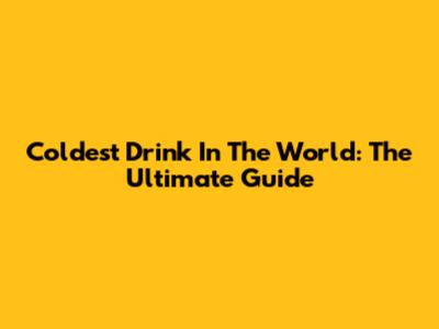 Coldest Drink In The World: The Ultimate Guide