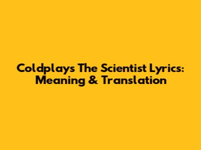 Coldplay's "The Scientist" Lyrics: Meaning & Translation