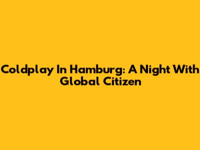 Coldplay In Hamburg: A Night With Global Citizen