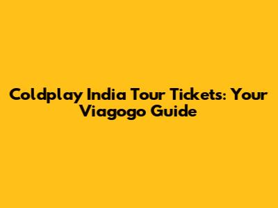 Coldplay India Tour Tickets: Your Viagogo Guide