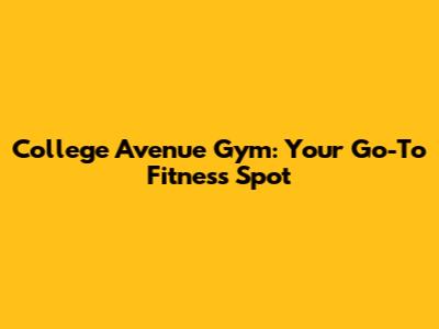 College Avenue Gym: Your Go-To Fitness Spot