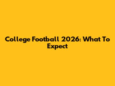 College Football 2026: What To Expect