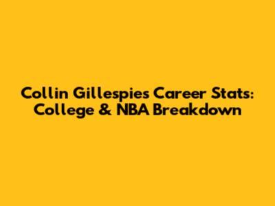Collin Gillespie's Career Stats: College & NBA Breakdown
