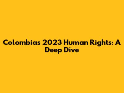 Colombia's 2023 Human Rights: A Deep Dive