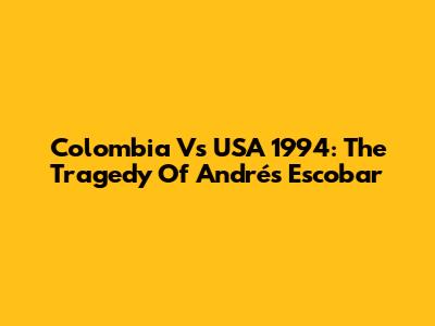 Colombia Vs USA 1994: The Tragedy Of Andrés Escobar