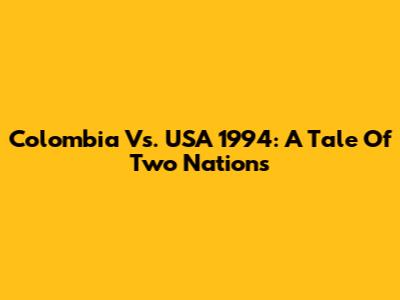 Colombia Vs. USA 1994: A Tale Of Two Nations