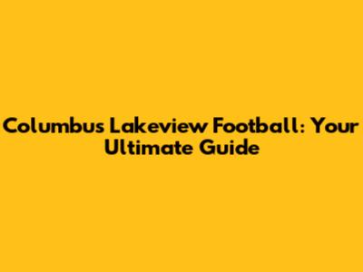 Columbus Lakeview Football: Your Ultimate Guide