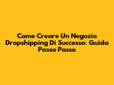Come Creare Un Negozio Dropshipping Di Successo: Guida Passo Passo
