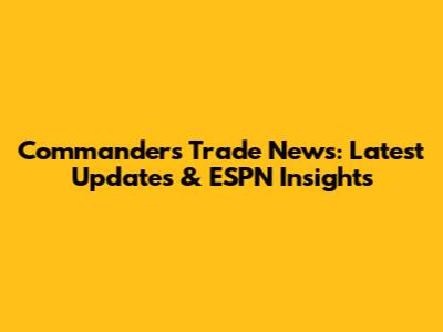 Commanders Trade News: Latest Updates & ESPN Insights