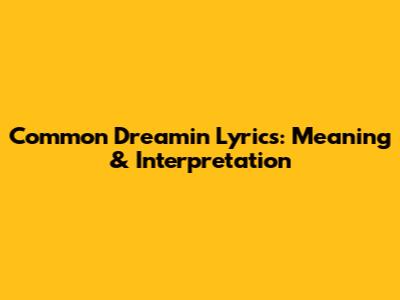 Common Dreamin' Lyrics: Meaning & Interpretation