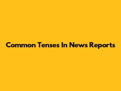 Common Tenses In News Reports
