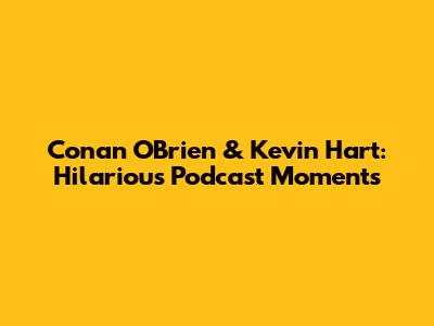 Conan O'Brien & Kevin Hart: Hilarious Podcast Moments