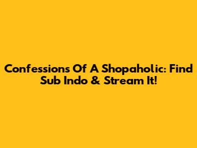 Confessions Of A Shopaholic: Find Sub Indo & Stream It!