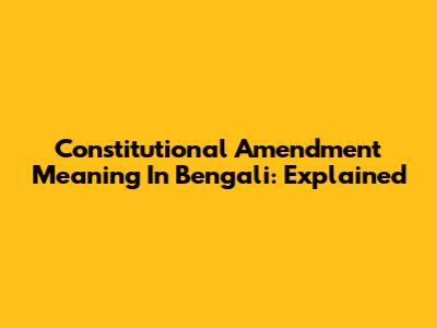 Constitutional Amendment Meaning In Bengali: Explained
