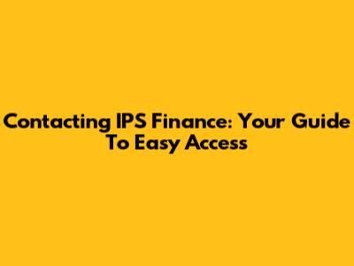 Contacting IPS Finance: Your Guide To Easy Access