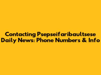 Contacting Psepseifaribaultsese Daily News: Phone Numbers & Info