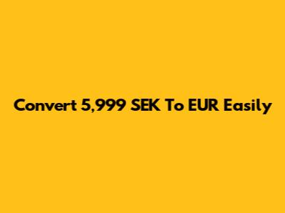 Convert 5,999 SEK To EUR Easily