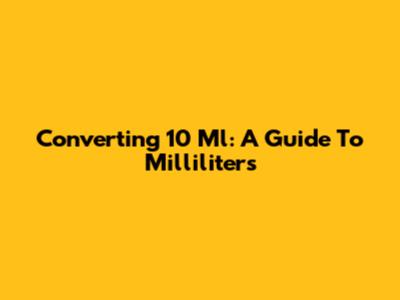Converting 10 Ml: A Guide To Milliliters