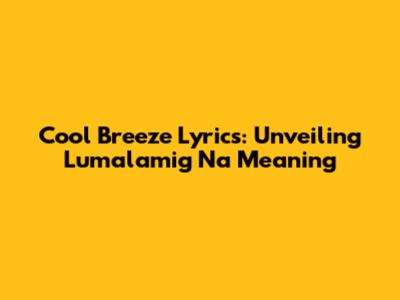 Cool Breeze Lyrics: Unveiling 'Lumalamig Na' Meaning