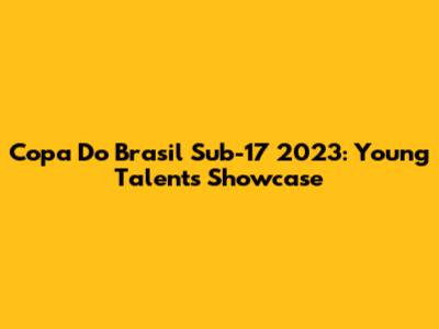 Copa Do Brasil Sub-17 2023: Young Talents Showcase