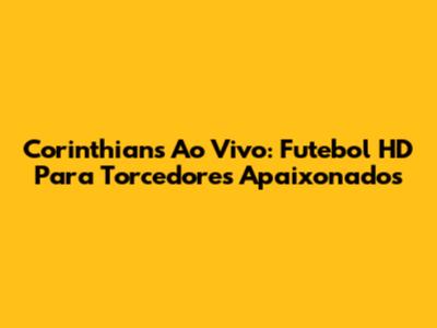 Corinthians Ao Vivo: Futebol HD Para Torcedores Apaixonados
