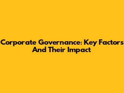 Corporate Governance: Key Factors And Their Impact