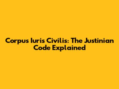 Corpus Iuris Civilis: The Justinian Code Explained