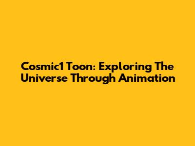 Cosmic1 Toon: Exploring The Universe Through Animation