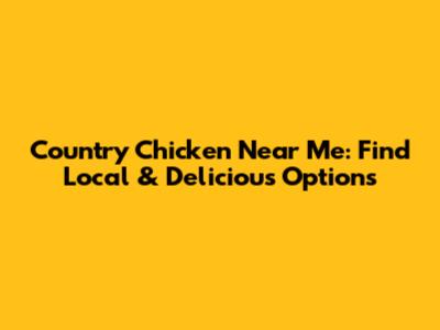 Country Chicken Near Me: Find Local & Delicious Options