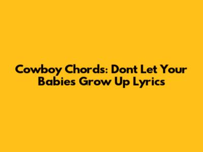 Cowboy Chords: "Don't Let Your Babies Grow Up" Lyrics