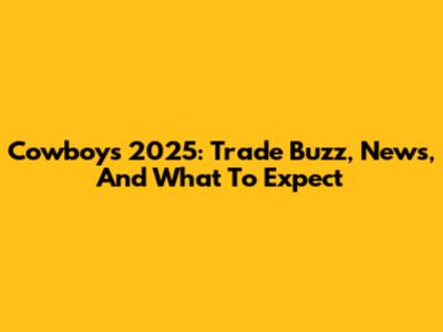 Cowboys 2025: Trade Buzz, News, And What To Expect