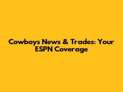 Cowboys News & Trades: Your ESPN Coverage