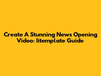 Create A Stunning News Opening Video: Iitemplate Guide
