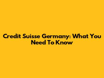 Credit Suisse Germany: What You Need To Know