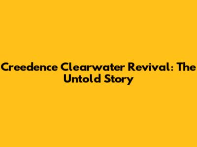 Creedence Clearwater Revival: The Untold Story