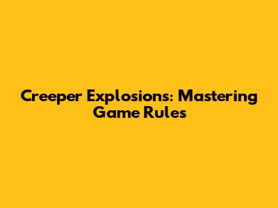 Creeper Explosions: Mastering Game Rules