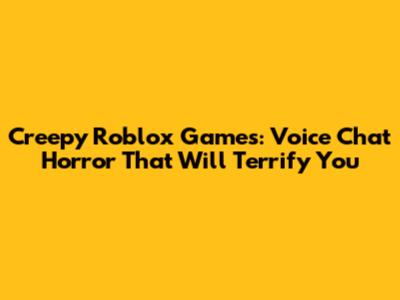 Creepy Roblox Games: Voice Chat Horror That Will Terrify You
