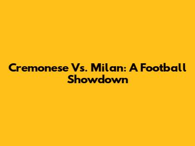 Cremonese Vs. Milan: A Football Showdown